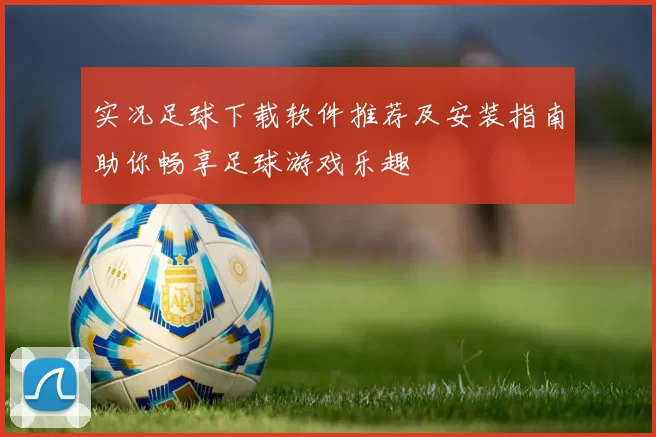 实况足球下载软件推荐及安装指南助你畅享足球游戏乐趣