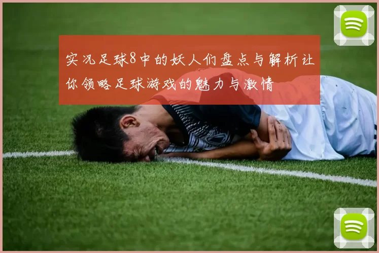 实况足球8中的妖人们盘点与解析让你领略足球游戏的魅力与激情