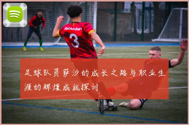 足球队员萨沙的成长之路与职业生涯的辉煌成就探讨