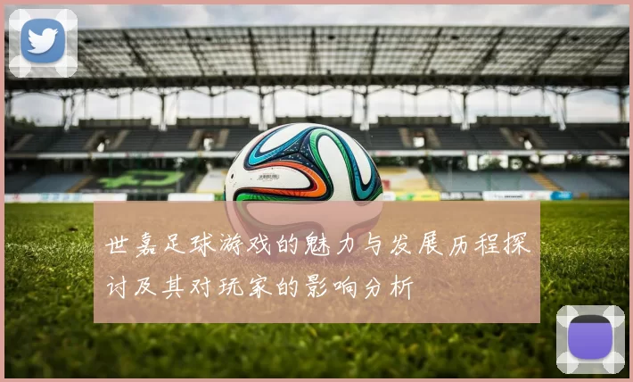 世嘉足球游戏的魅力与发展历程探讨及其对玩家的影响分析